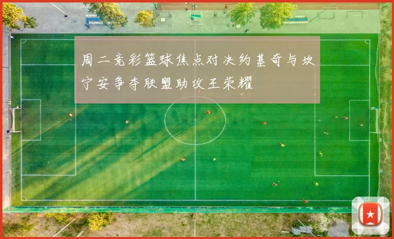 周二竞彩篮球焦点对决约基奇与坎宁安争夺联盟助攻王荣耀