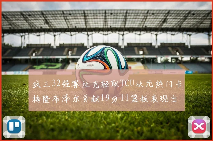 疯三32强赛杜克轻取TCU状元热门卡梅隆布泽尔贡献19分11篮板表现出色