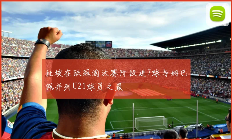 杜埃在欧冠淘汰赛阶段进7球与姆巴佩并列U21球员之最