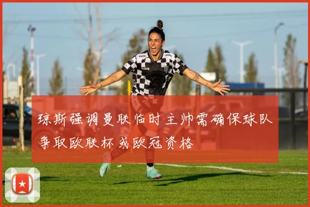 琼斯强调曼联临时主帅需确保球队争取欧联杯或欧冠资格