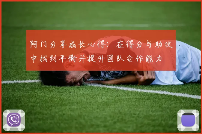 阿门分享成长心得：在得分与助攻中找到平衡并提升团队合作能力