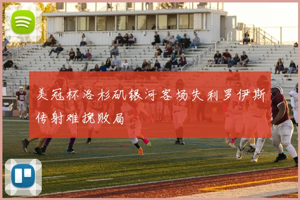 美冠杯洛杉矶银河客场失利罗伊斯传射难挽败局