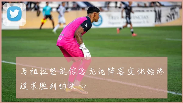 马祖拉坚定信念无论阵容变化始终追求胜利的决心