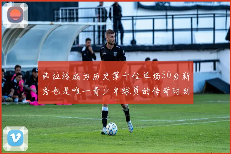 弗拉格成为历史第十位单场50分新秀也是唯一青少年球员的传奇时刻