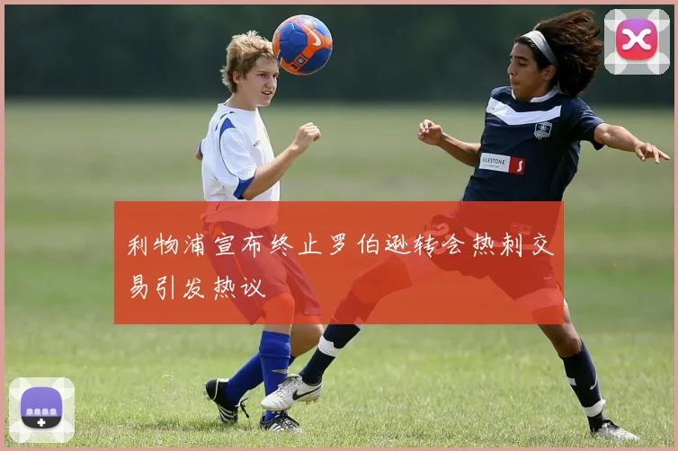 利物浦宣布终止罗伯逊转会热刺交易引发热议