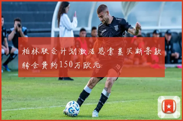 柏林联合计划激活恩索基买断条款转会费约150万欧元
