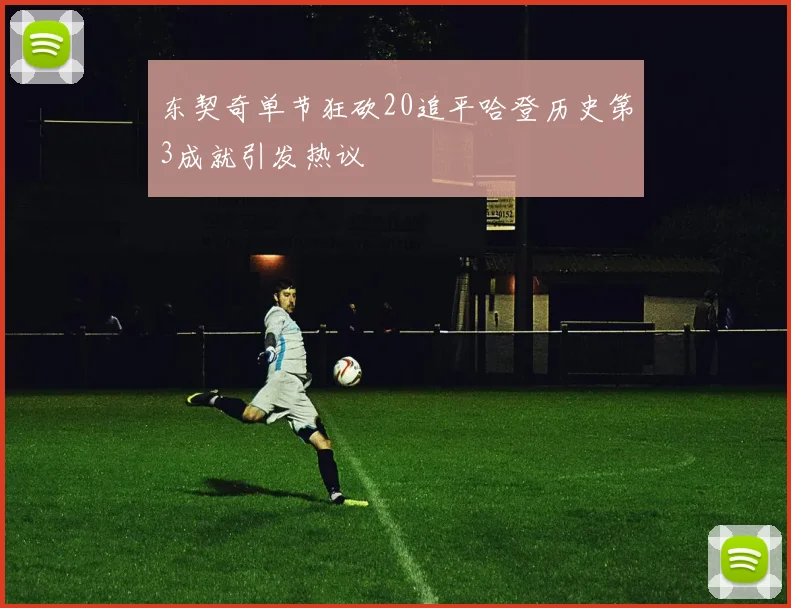 东契奇单节狂砍20追平哈登历史第3成就引发热议