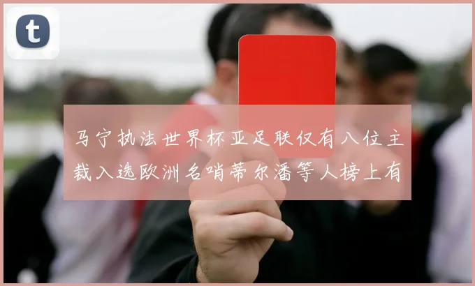马宁执法世界杯亚足联仅有八位主裁入选欧洲名哨蒂尔潘等人榜上有名