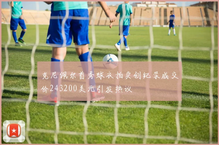 克尼佩尔首秀球衣拍卖创纪录成交价243200美元引发热议