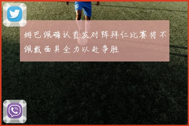 姆巴佩确认首发对阵拜仁比赛将不佩戴面具全力以赴争胜