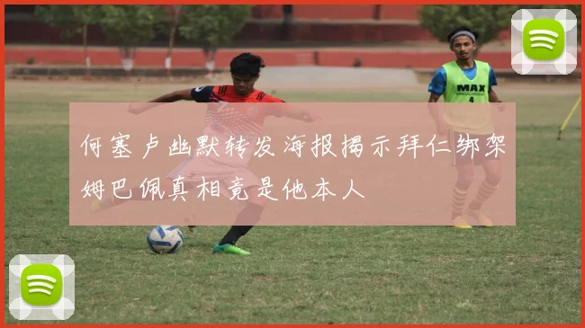何塞卢幽默转发海报揭示拜仁绑架姆巴佩真相竟是他本人