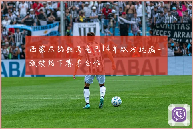 西蒙尼执教马竞已14年双方达成一致续约下赛季合作
